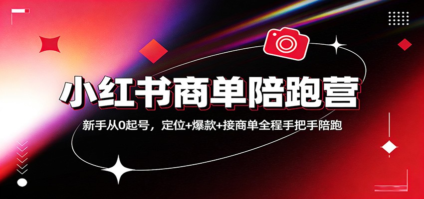 小红书商单陪跑营：新手从0起号，定位+爆款+接商单全程手把手陪跑-灼光资源宝库