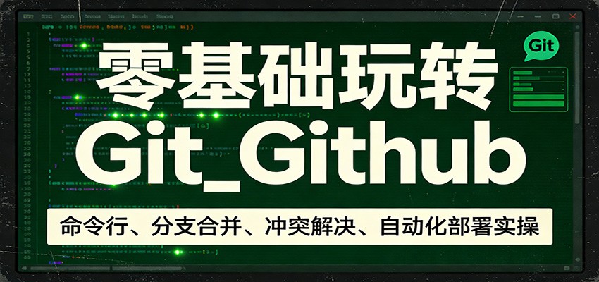 零基础玩转Git_Github：命令行、分支合并、冲突解决、自动化部署实操-灼光资源宝库
