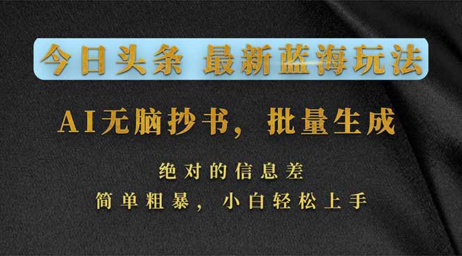 今日头条2026最新蓝海玩法，AI无脑抄书，批量生成，绝对的信息差，简单粗暴，小白轻松上手-灼光资源宝库