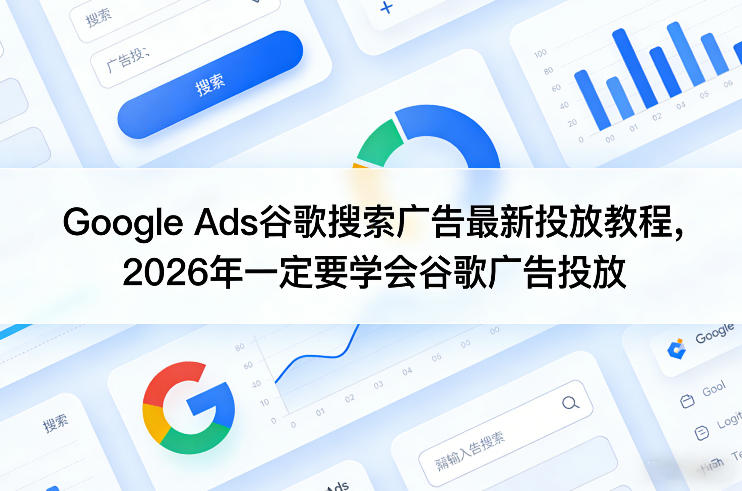 Google Ads谷歌搜索广告最新投放教程，2026年一定要学会谷歌广告投放-灼光资源宝库