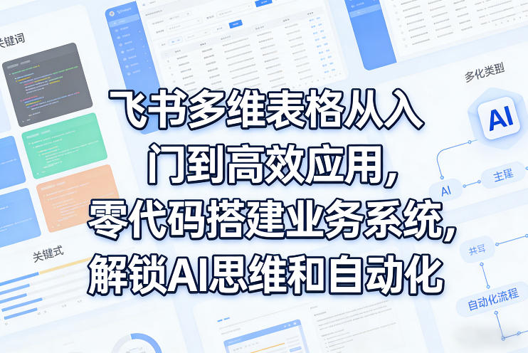 飞书多维表格从入门到高效应用，零代码搭建业务系统，解锁AI思维和自动化-灼光资源宝库