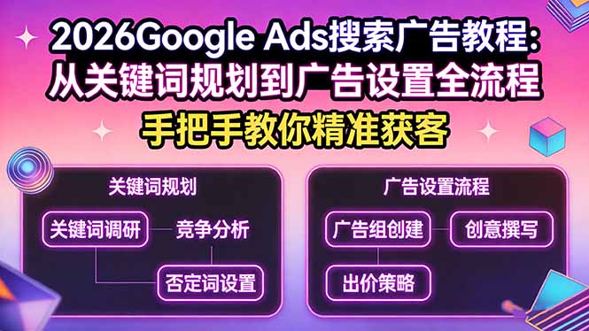 2026Google Ads搜索广告教程：从关键词规划到广告设置全流程，手把手教你精准获客-灼光资源宝库