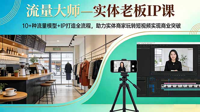 流量大师—实体老板IP课：10+种流量模型+IP打造全流程，助力实体商家玩转短视频实现商业突破-灼光资源宝库