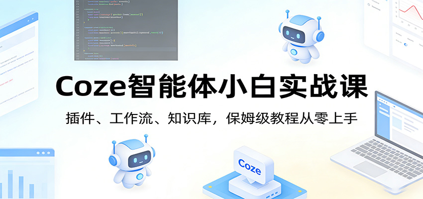 Coze智能体小白实战课：插件、工作流、知识库，保姆级教程从零上手-灼光资源宝库