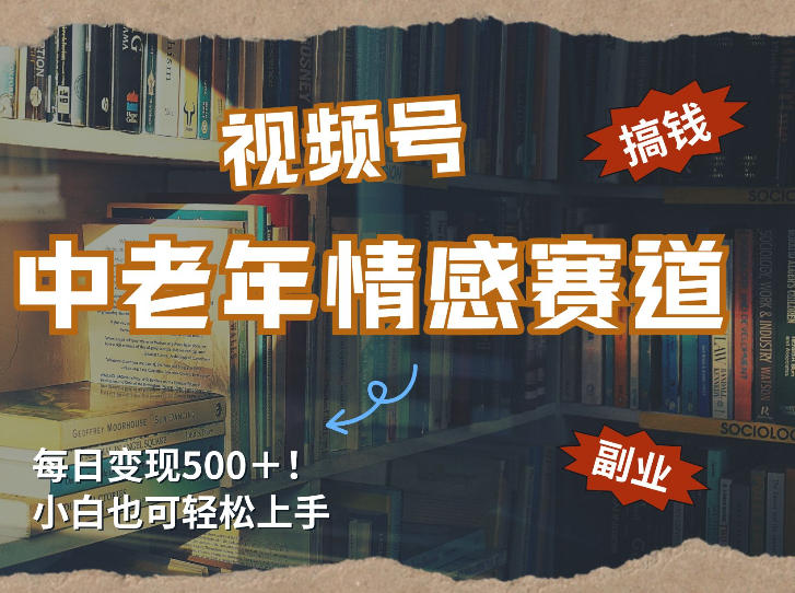 每日5张＋，高流量赛道，视频号中老年情感赛道，学会了你也可以搞到钱-灼光资源宝库