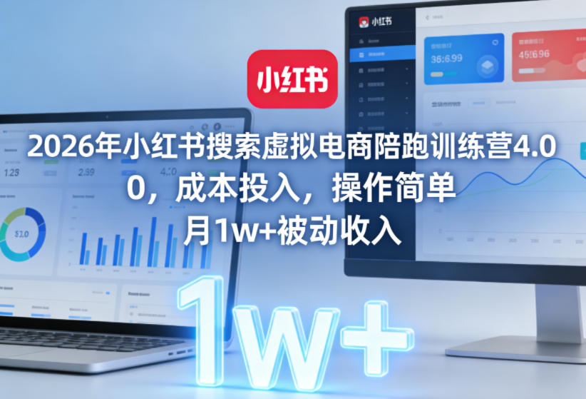 2026年小红书搜索虚拟电商陪跑训练营4.0，0成本投入，操作简单，月1w+被动收入-灼光资源宝库
