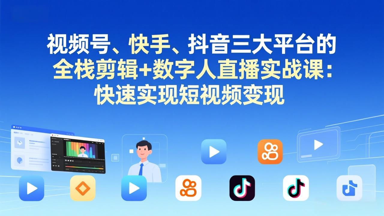 视频号+快手+抖音三大平台的全栈剪辑+数字人直播实战课-3月更新：快速实现短视频变现-灼光资源宝库