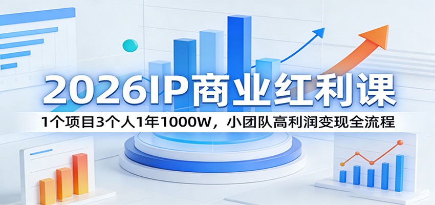 2026IP商业红利课:1个项目3个人1年1000W,小团队高利润变现全流程-灼光资源宝库