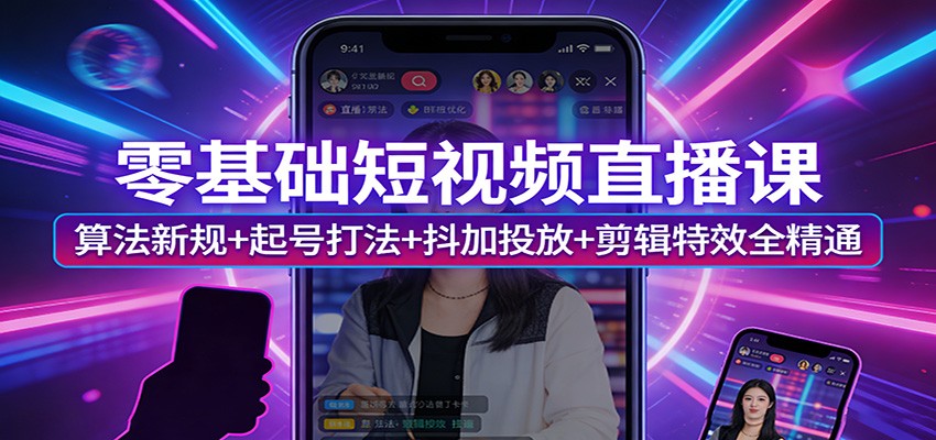 零基础短视频直播课：算法新规+起号打法+抖加投放+剪辑特效全精通-灼光资源宝库