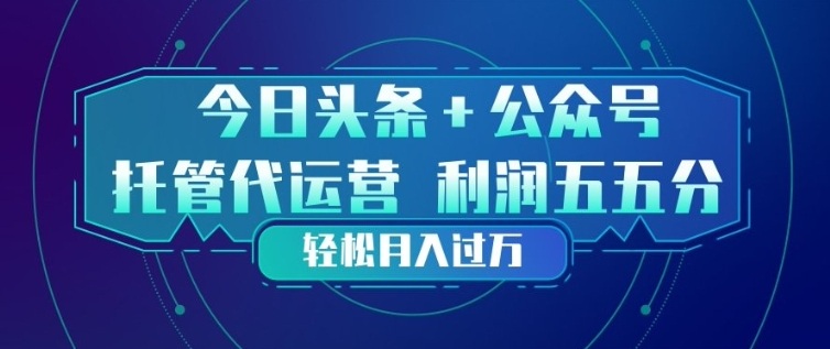 今日头条+公众号双重代运营模式，每天花费十分钟发布，单日稳定变现3张+【揭秘】-灼光资源宝库