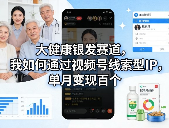 大健康银发赛道，我如何通过视频号线索型IP，单月变现百个-灼光资源宝库