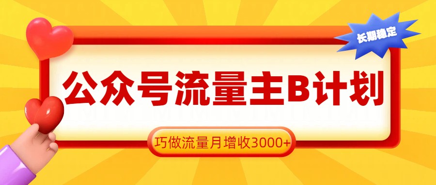 公众号流量主B计划，一键提取，巧做流量月增收3000+-灼光资源宝库