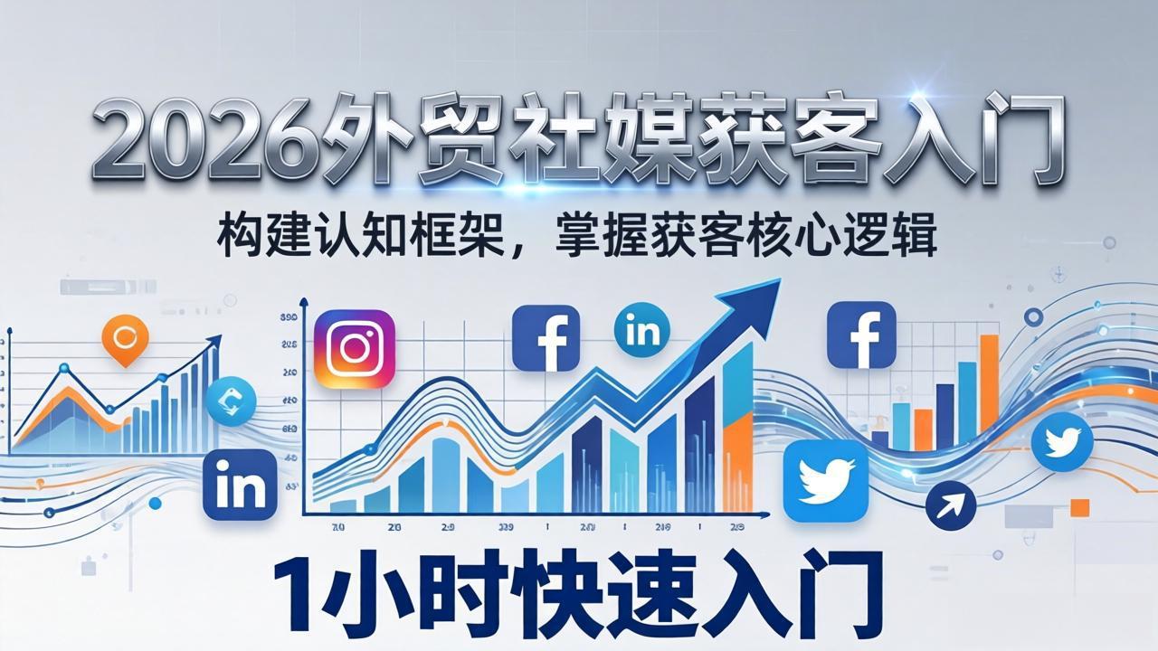 2026 外贸社媒获客入门：1小时搭建认知框架，新手快速开启社媒获客之路-灼光资源宝库