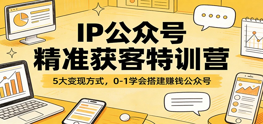 IP公众号精准获客特训营：5大变现方式，0-1学会搭建赚钱公众号-灼光资源宝库