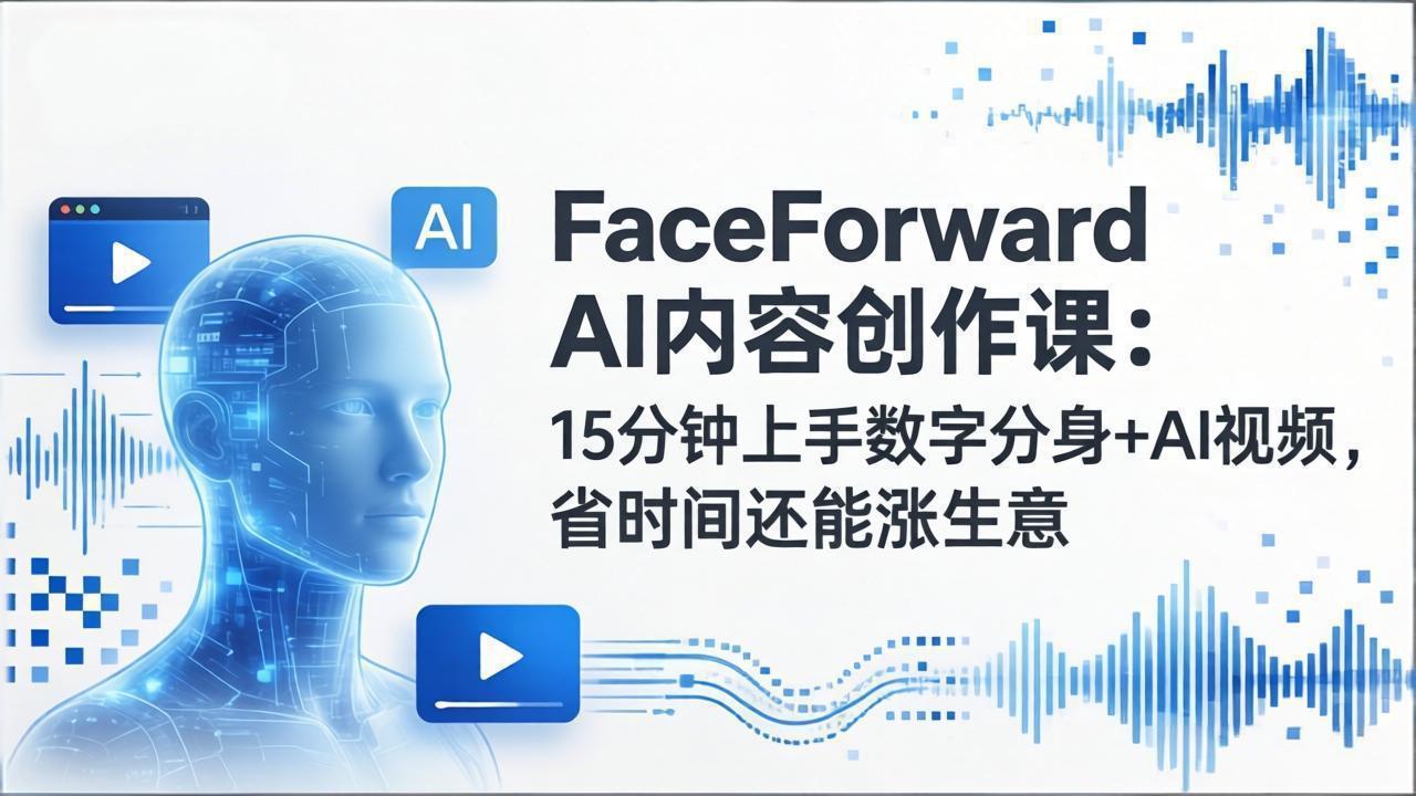 FaceForward AI内容创作课：15分钟上手数字分身+AI视频，省时间还能涨生意-灼光资源宝库