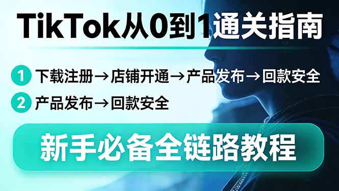TikTok从0到1通关指南：下载注册→店铺开通→产品发布→回款安全，新手必备全链路教程-灼光资源宝库