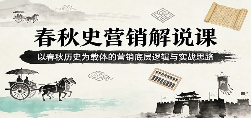 春秋史营销解说课：以春秋历史为载体的营销底层逻辑与实战思路-灼光资源宝库