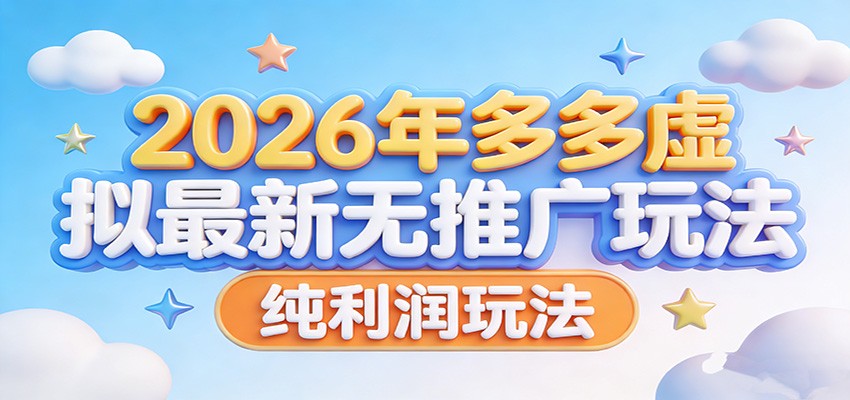 2026年多多虚拟最新无推广，纯利润玩法。-灼光资源宝库