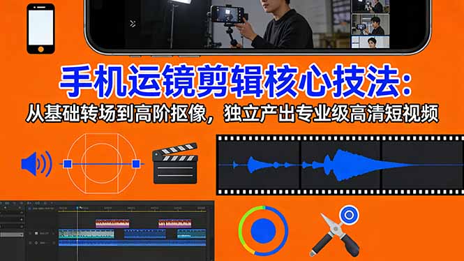 手机运镜 剪辑核心技法:从基础转场到高阶抠像,独立产出专业级高清短视频-灼光资源宝库