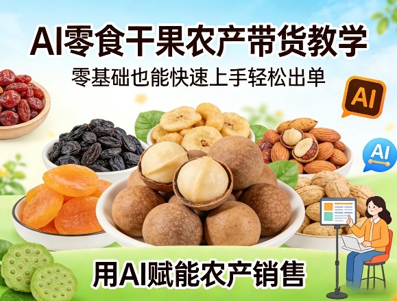 AI零食干果农产带货教学,零基础也能快速上手轻松出单,用AI赋能农产销售-灼光资源宝库