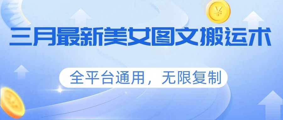 三月最新美女图文搬运术，全平台通用，无限复制-灼光资源宝库