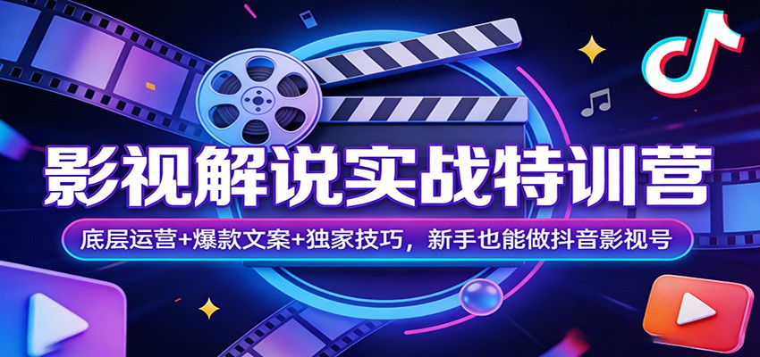 影视解说实战特训营：底层运营+爆款文案+独家技巧，新手也能做抖音影视号-灼光资源宝库
