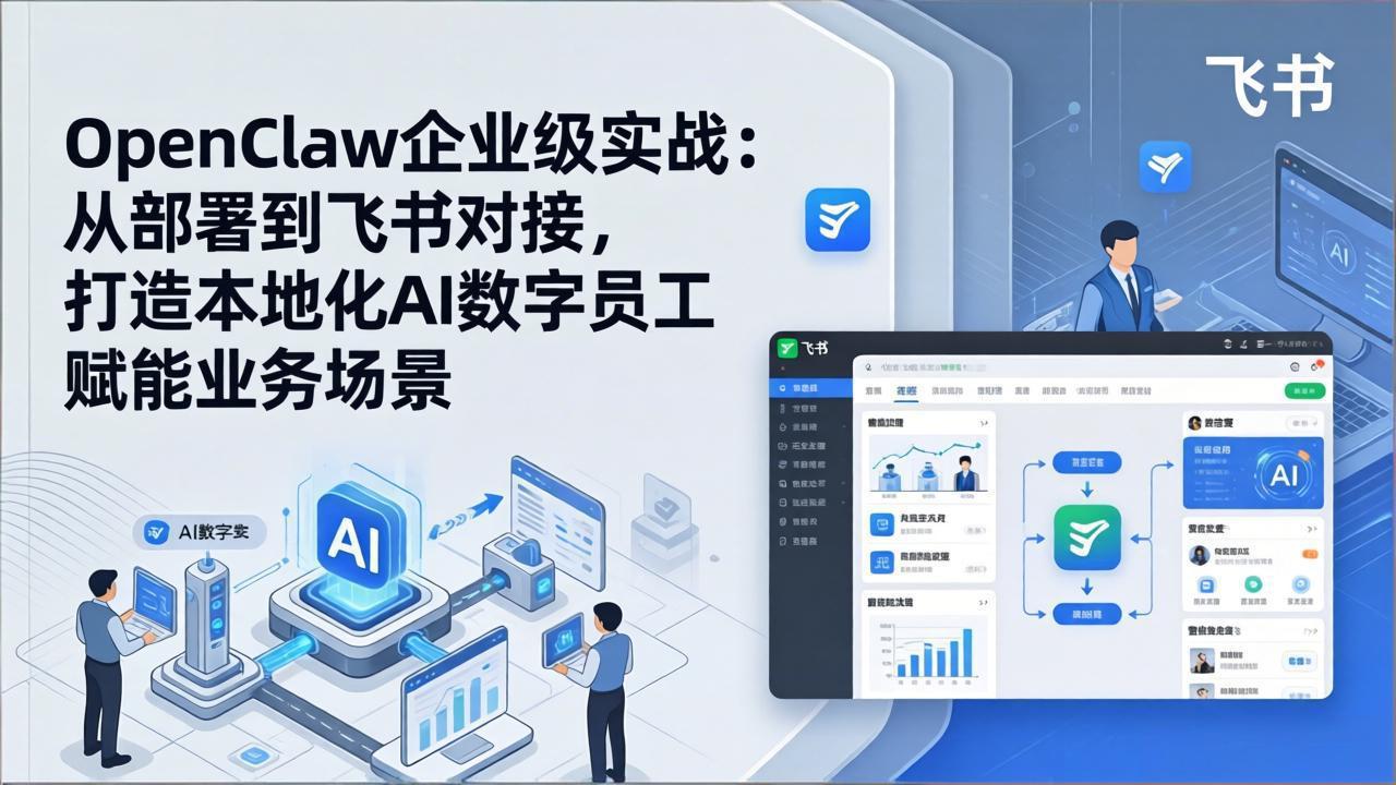 OpenClaw企业级实战：从部署到飞书对接，打造本地化AI数字员工赋能业务场景-灼光资源宝库