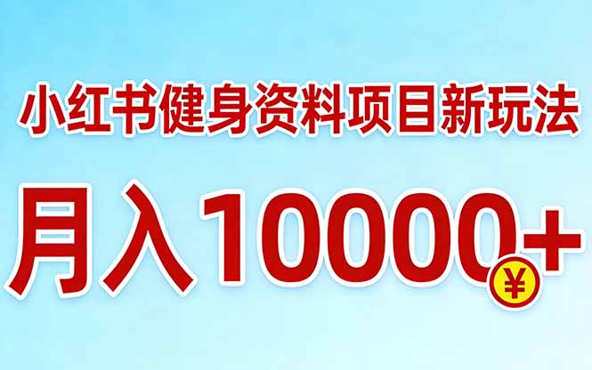 小红书健身资料项目最新玩法，月入10000＋，收益潜力可以无限放大-灼光资源宝库