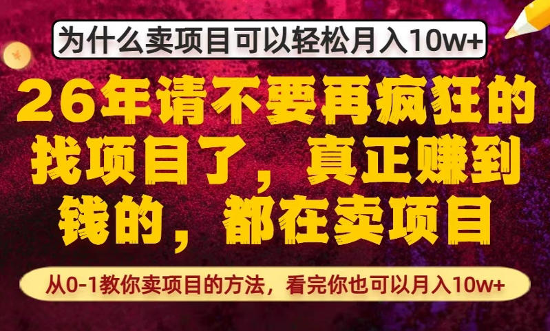 为什么真正賺到钱的都在卖项目，从0-1教你卖项目的方法，看完你也可以月入10w+【揭秘】-灼光资源宝库