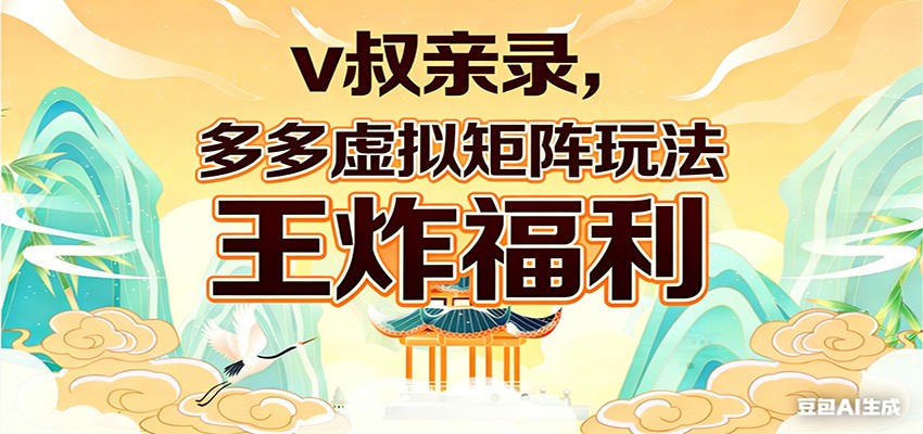 v叔亲录，多多虚拟矩阵玩法，王炸福利限时领取-灼光资源宝库