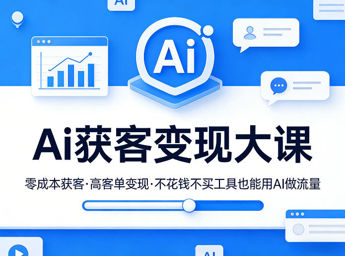 Ai获客变现大课，零成本获客，高客单变现，不花钱不买工具也能用AI做流量-灼光资源宝库