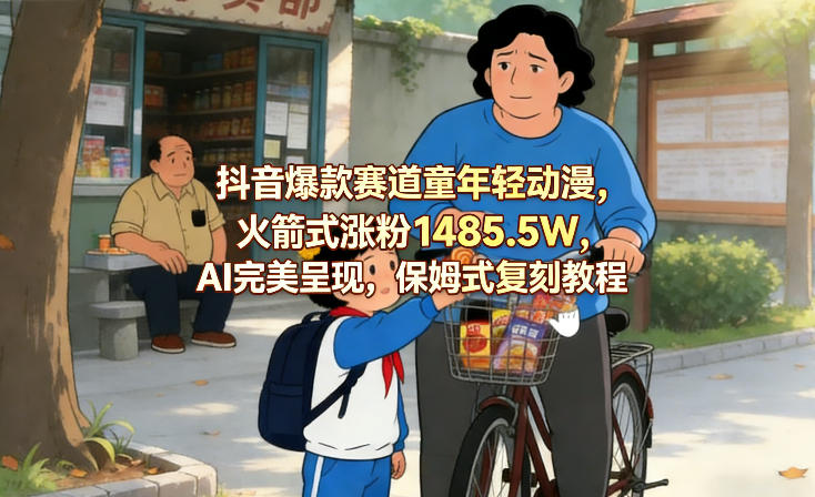 抖音爆款赛道童年轻动漫，火箭式涨粉1485.5W，AI完美呈现，保姆式复刻教程-灼光资源宝库