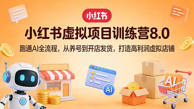 小红书虚拟项目训练营8.0：跑通AI全流程，从养号到开店发货，打造高利润虚拟店铺-灼光资源宝库
