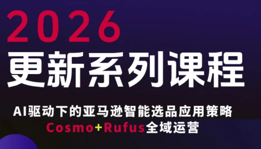 跨境亚马逊FBA系统课程，AI驱动下的亚马逊智能选品应用策略Cosmo+Rufus全域运营(更新26年3月)-灼光资源宝库