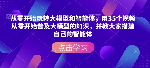 从零开始玩转大模型和智能体，​用35个视频从零开始普及大模型的知识，并教大家搭建自己的智能体-灼光资源宝库