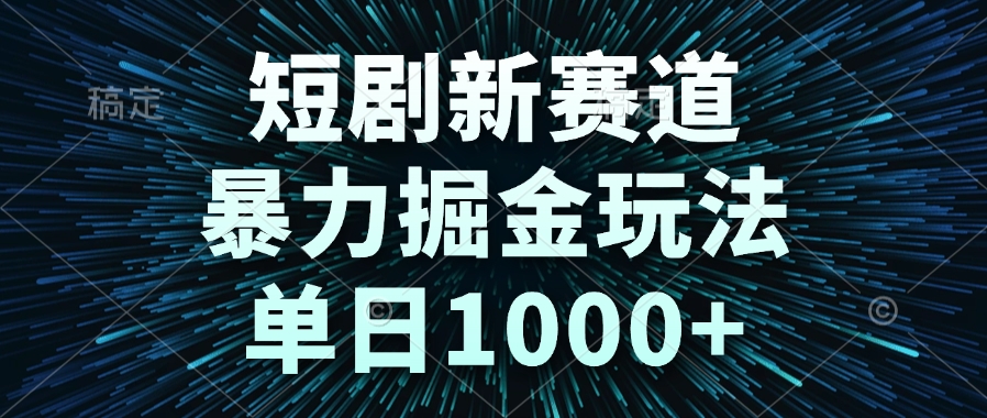 短剧新赛道，暴力掘金玩法，单日1000+-灼光资源宝库