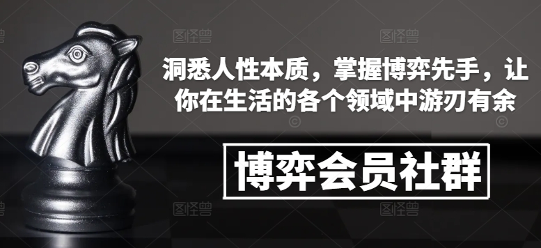 博弈会员社群，洞悉人性本质，掌握博弈先手，让你在生活的各个领域中游刃有余-灼光资源宝库