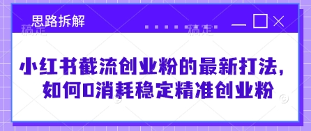 小红书截流创业粉的最新打法，如何0消耗稳定精准创业粉【思路拆解】-灼光资源宝库
