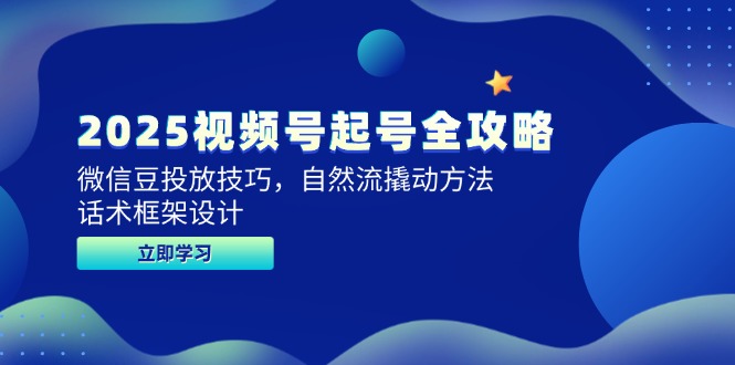 2025视频号起号全攻略,微信豆投放技巧,自然流撬动方法,话术框架设计-灼光资源宝库