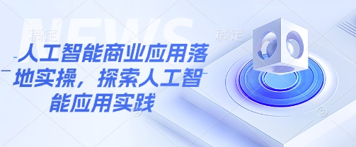 人工智能商业应用落地实操，探索人工智能应用实践-灼光资源宝库