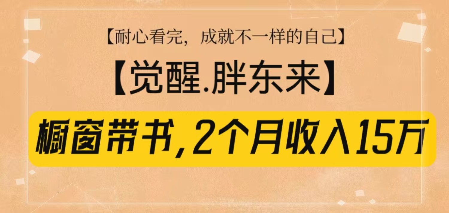 橱窗带书《觉醒，胖东来》，2个月收入15W，没难度只照做！-灼光资源宝库
