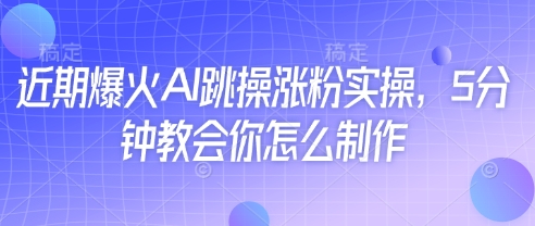 近期爆火AI跳操涨粉实操，5分钟教会你怎么制作-灼光资源宝库