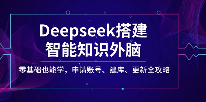 Deepseek搭建智能知识外脑，零基础也能学，申请账号、建库、更新全攻略-灼光资源宝库