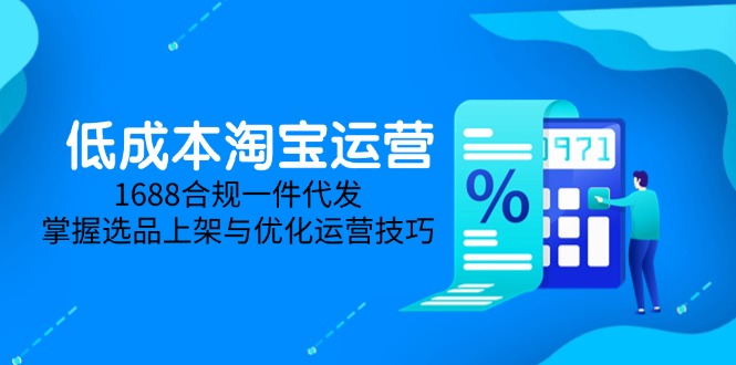 低成本淘宝运营-5月更新，1688合规一件代发，掌握选品上架与优化运营技巧-灼光资源宝库