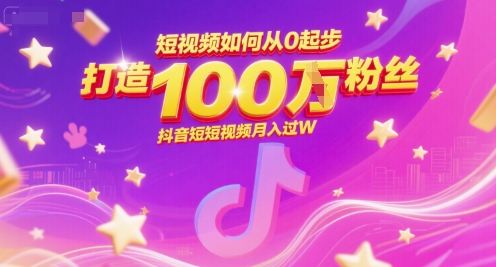 短视频如何从0起步,打造100W粉丝抖音短视频月入过W-灼光资源宝库