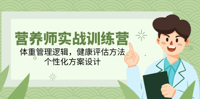 营养师实战训练营，体重管理逻辑，健康评估方法，个性化方案设计-灼光资源宝库