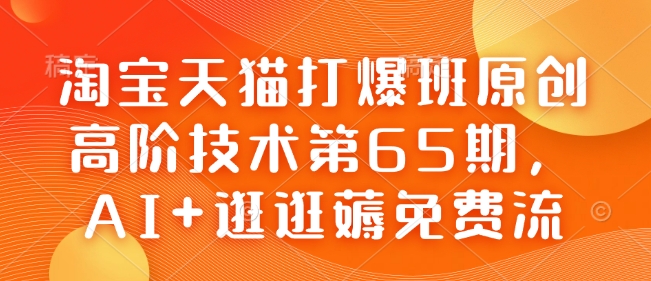 淘宝天猫打爆班原创高阶技术第65期，AI+逛逛薅免费流-灼光资源宝库