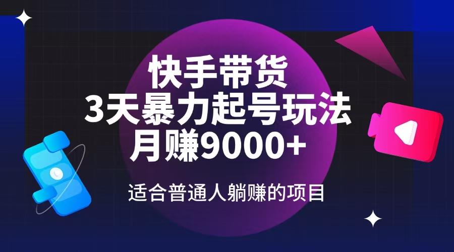 快手带货，3天起号暴力玩法，月赚9000+，适合普通人躺赚的项目-灼光资源宝库