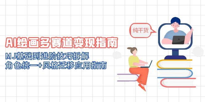AI绘画多赛道变现指南：MJ基础到进阶技巧拆解，角色统一+风格迁移应用指南-灼光资源宝库