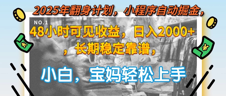 2025年翻身计划，小程序自动掘金48小时可见收益，日入2000+，长期稳定…-灼光资源宝库